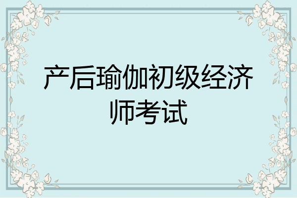 产后瑜伽初级经济师考试