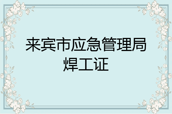 来宾市应急管理局焊工证