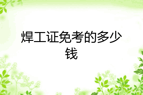 焊工证免考的多少钱
