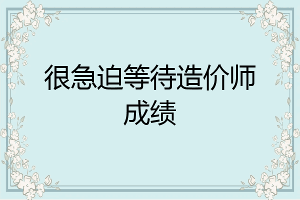 很急迫等待造价师成绩
