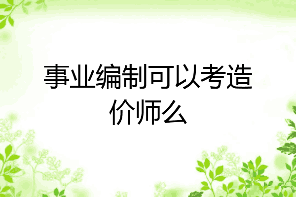 事业编制可以考造价师么