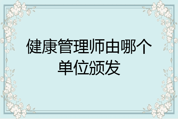 健康管理师由哪个单位颁发
