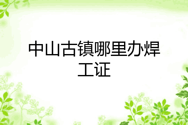 中山古镇哪里办焊工证