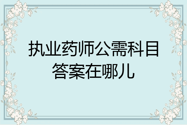 执业药师公需科目答案在哪儿