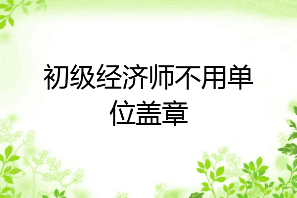 初级经济师不用单位盖章