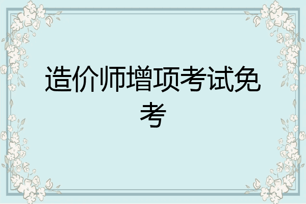 造价师增项考试免考