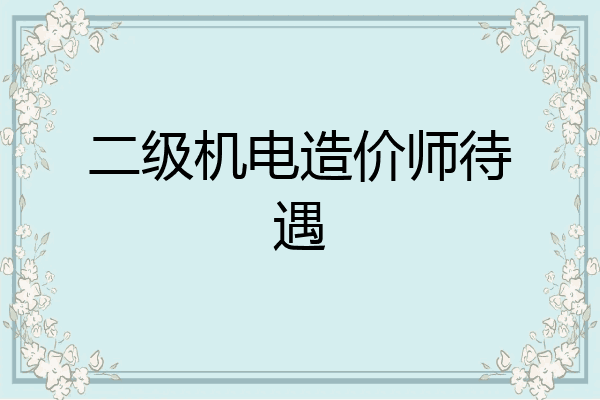 二级机电造价师待遇
