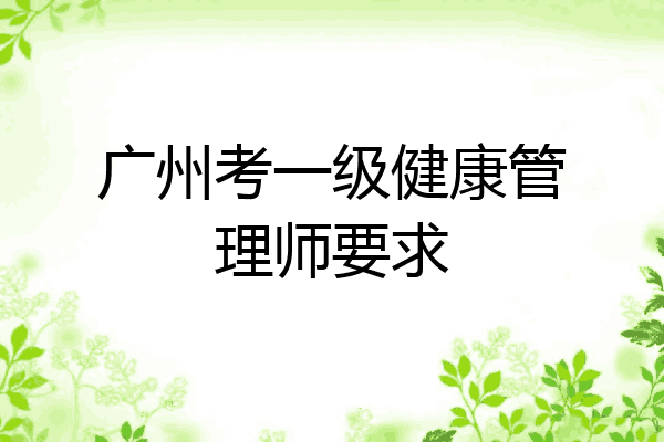 广州考一级健康管理师要求