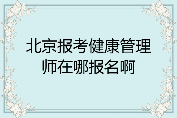 北京报考健康管理师在哪报名啊