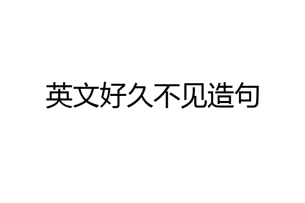 英文好久不见造句