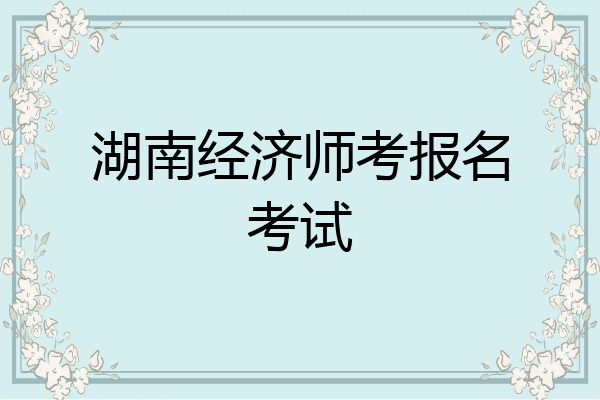 湖南经济师考报名考试