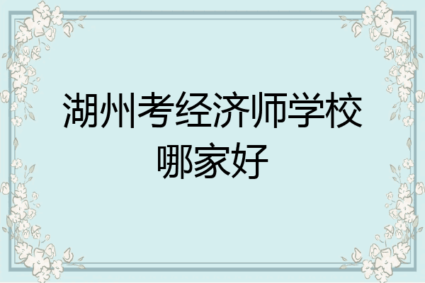 湖州考经济师学校哪家好