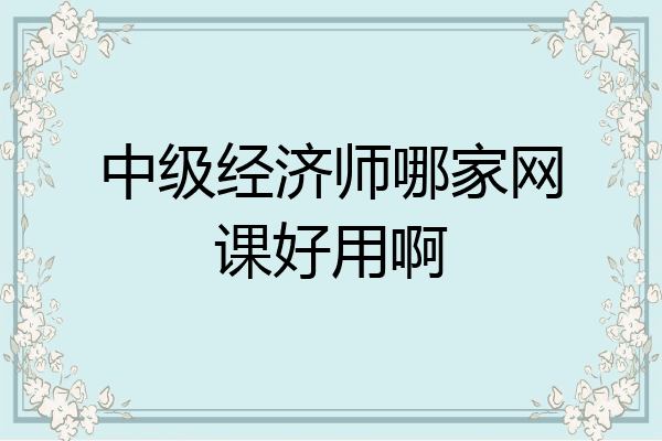 中级经济师哪家网课好用啊