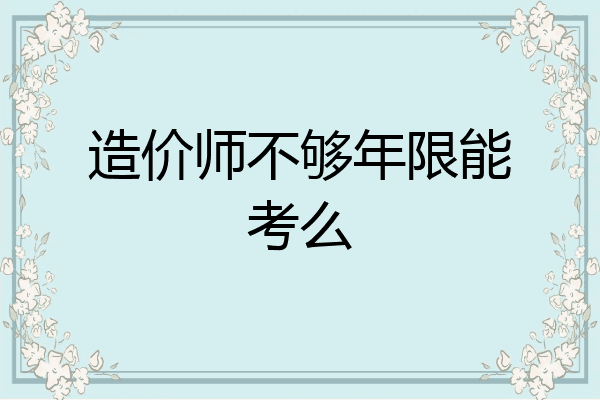 造价师不够年限能考么