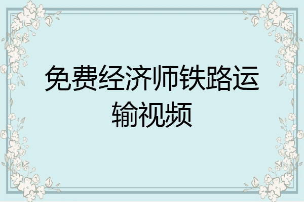 免费经济师铁路运输视频