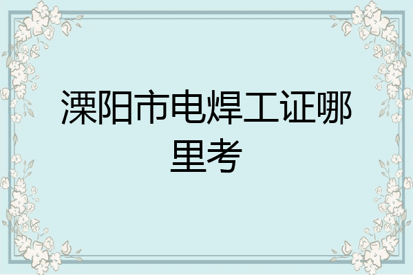 溧阳市电焊工证哪里考