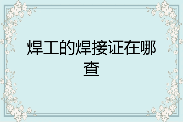 焊工的焊接证在哪查
