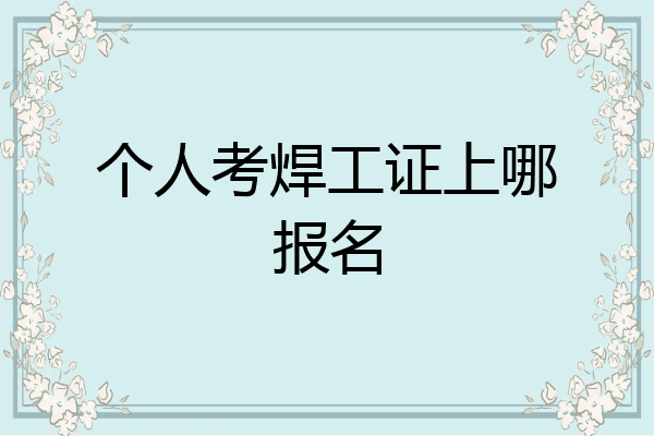 个人考焊工证上哪报名