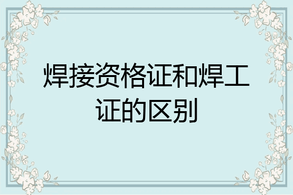 焊接资格证和焊工证的区别