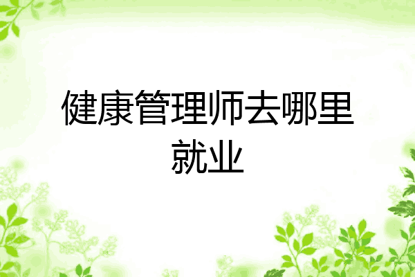 健康管理师去哪里就业