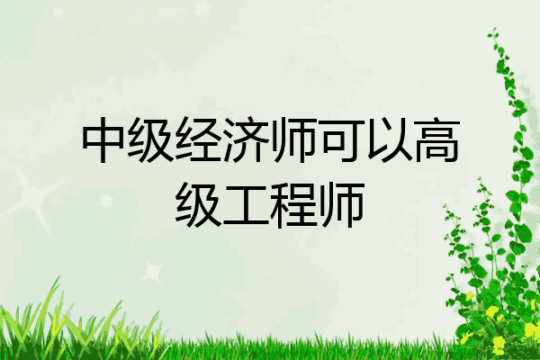 中级经济师可以高级工程师