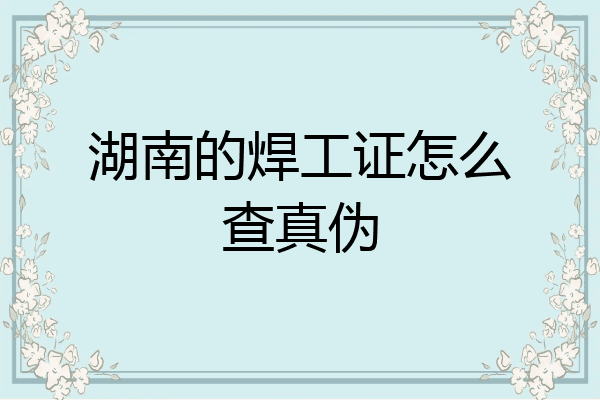 湖南的焊工证怎么查真伪