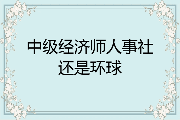 中级经济师人事社还是环球