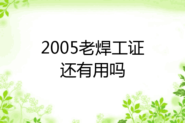 2005老焊工证还有用吗