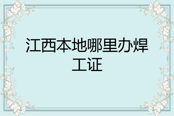 江西本地哪里办焊工证