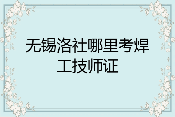 无锡洛社哪里考焊工技师证