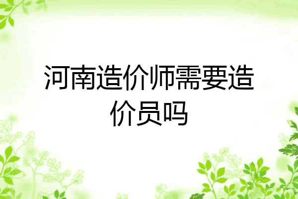 河南造价师需要造价员吗