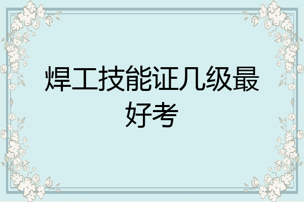 焊工技能证几级最好考