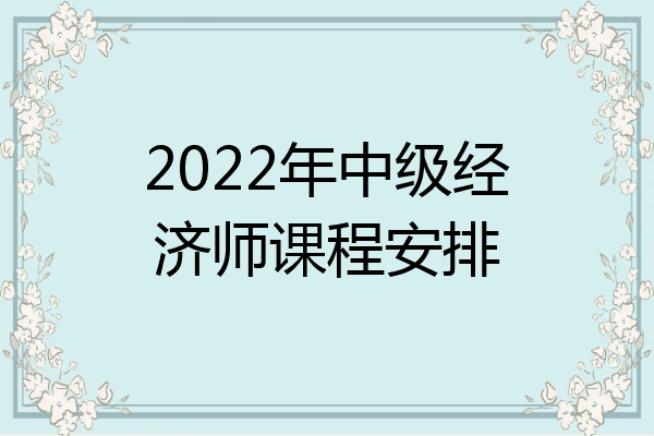 2022年中级经济师课程安排