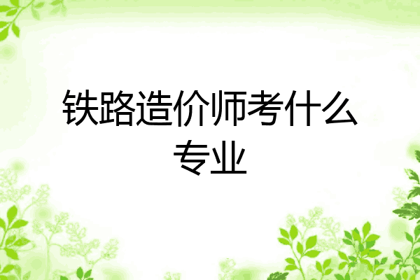 铁路造价师考什么专业