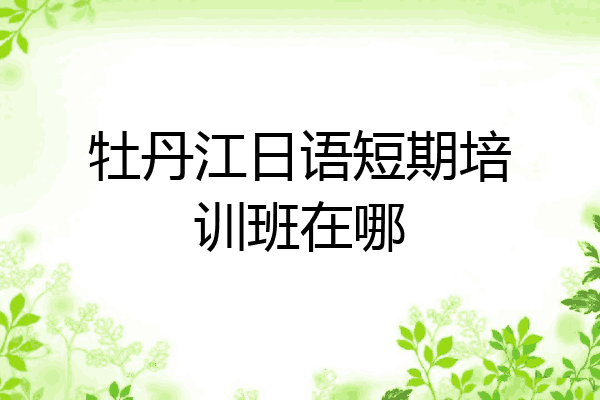 牡丹江日语短期培训班在哪
