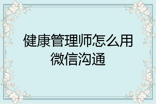 健康管理师怎么用微信沟通