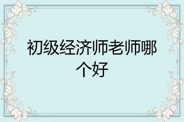 初级经济师老师哪个好