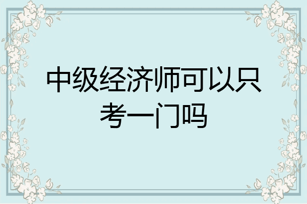 中级经济师可以只考一门吗