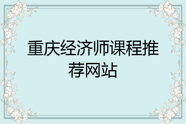 重庆经济师课程推荐网站