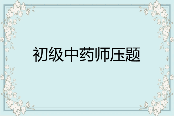 初级中药师压题