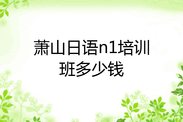 萧山日语n1培训班多少钱