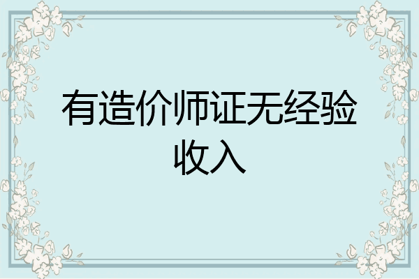 有造价师证无经验收入
