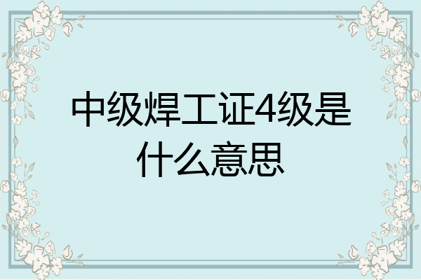 中级焊工证4级是什么意思