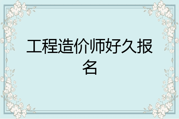 工程造价师好久报名
