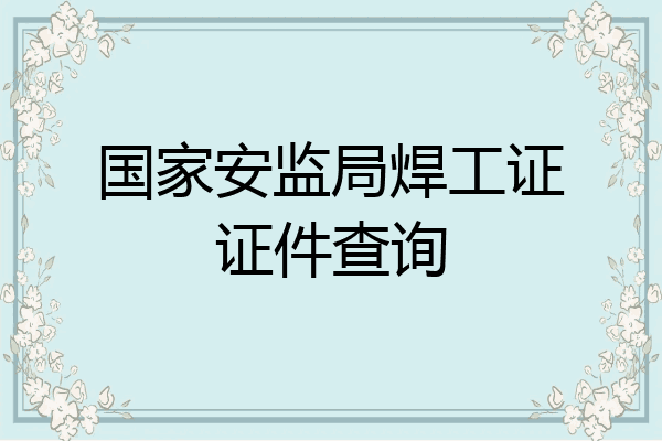 国家安监局焊工证证件查询