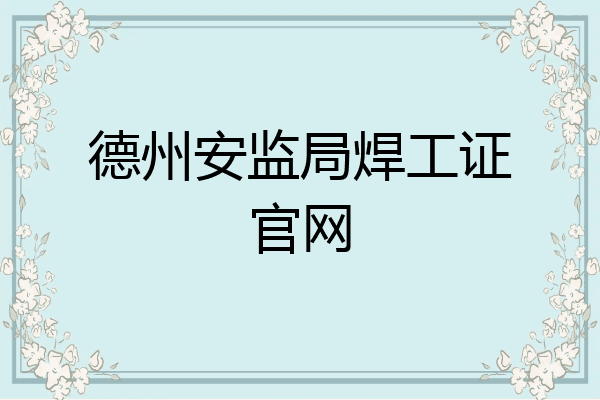 德州安监局焊工证官网