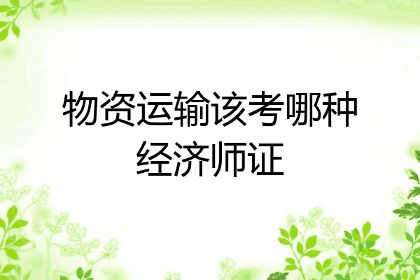 物资运输该考哪种经济师证