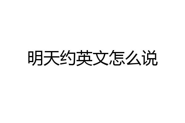 明天约英文怎么说