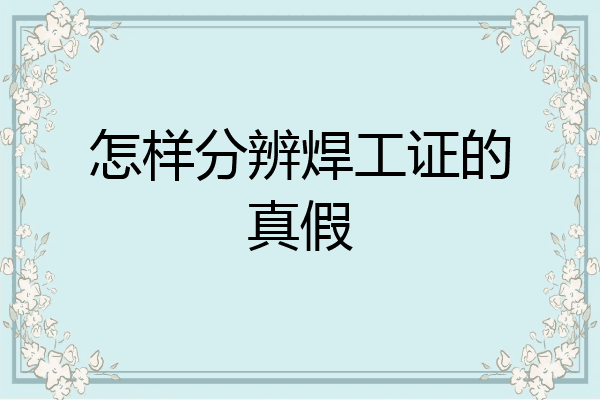 怎样分辨焊工证的真假