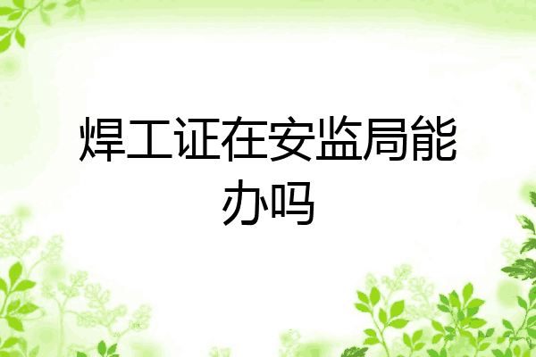 焊工证在安监局能办吗